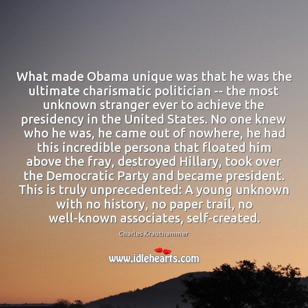 What made Obama unique was that he was the ultimate charismatic politician Charles Krauthammer Picture Quote