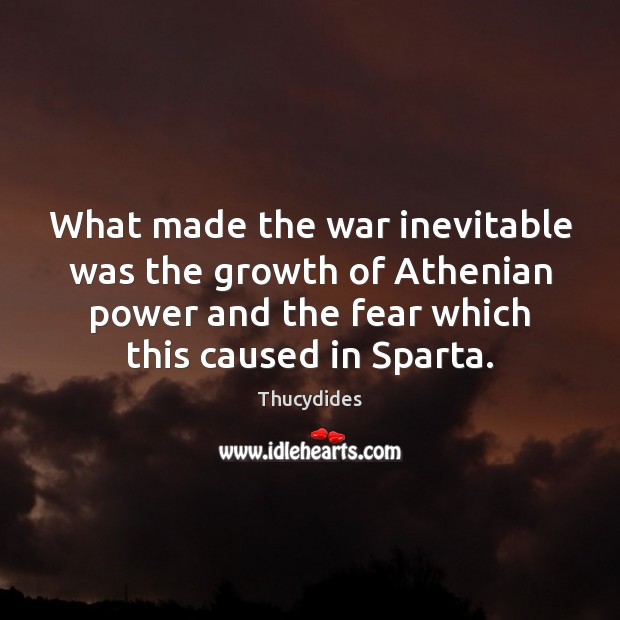 What made the war inevitable was the growth of Athenian power and Thucydides Picture Quote