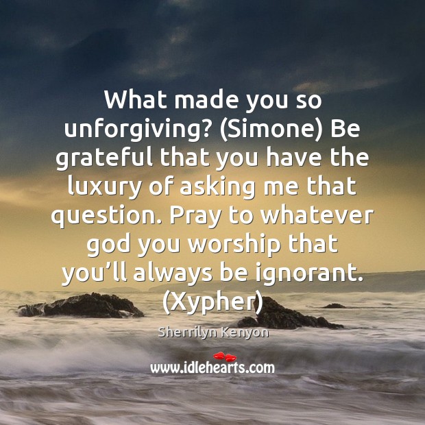 What made you so unforgiving? (Simone) Be grateful that you have the Be Grateful Quotes Image
