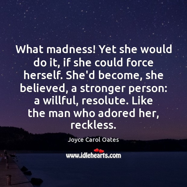 What madness! Yet she would do it, if she could force herself. Joyce Carol Oates Picture Quote