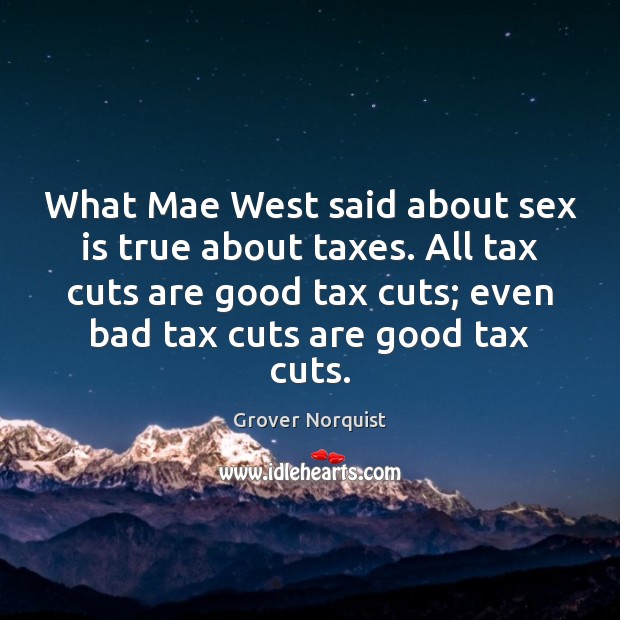 What Mae West said about sex is true about taxes. All tax Grover Norquist Picture Quote