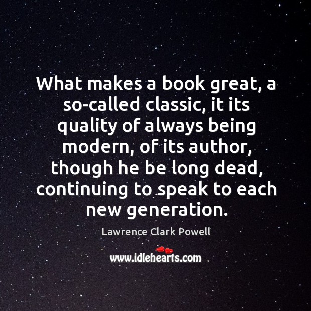 What makes a book great, a so-called classic, it its quality of always being modern Lawrence Clark Powell Picture Quote
