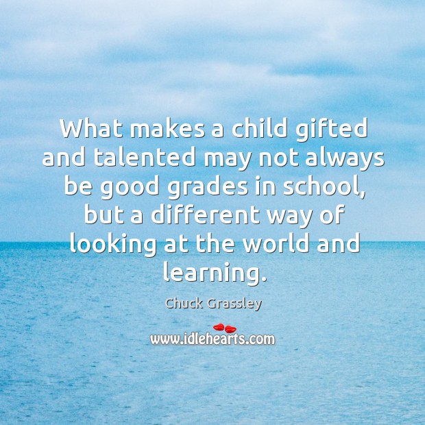What makes a child gifted and talented may not always be good grades in school, but a different Chuck Grassley Picture Quote