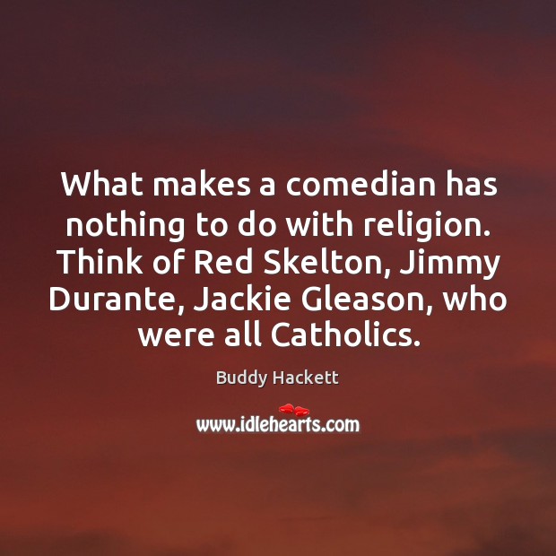 What makes a comedian has nothing to do with religion. Think of Buddy Hackett Picture Quote