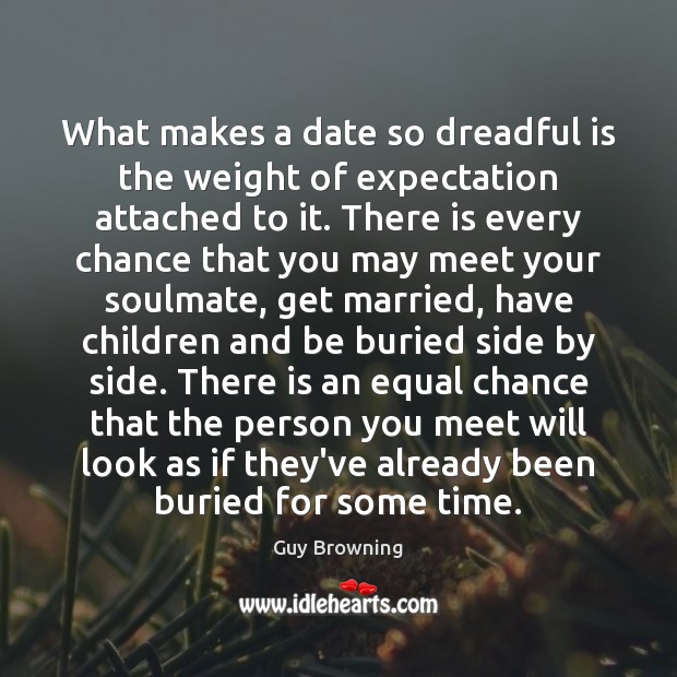 What makes a date so dreadful is the weight of expectation attached Guy Browning Picture Quote