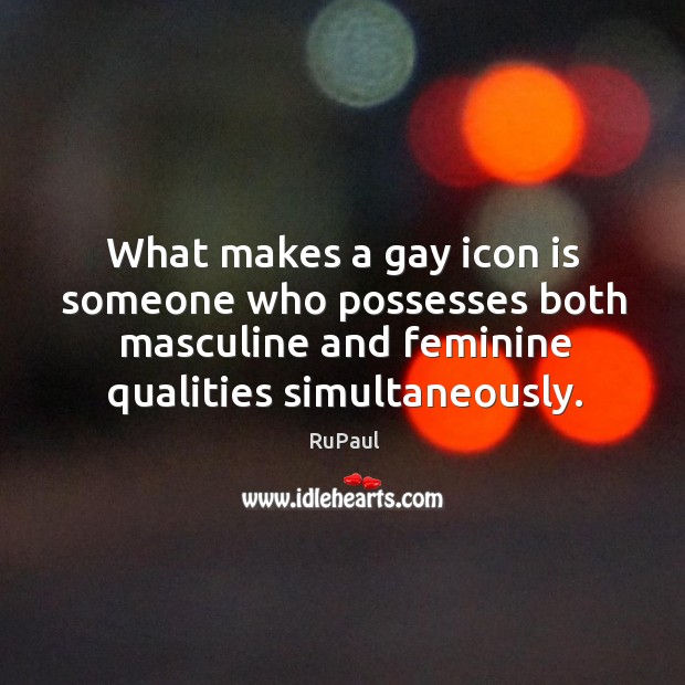 What makes a gay icon is someone who possesses both masculine and RuPaul Picture Quote