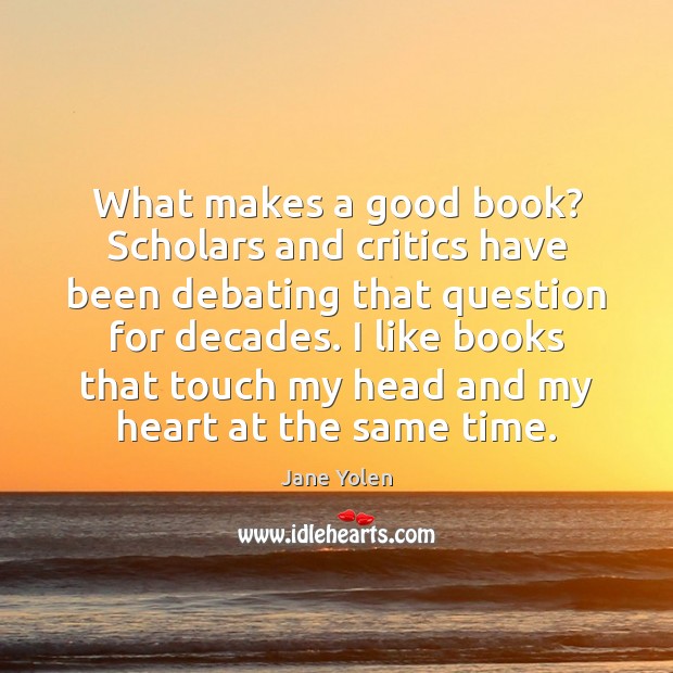What makes a good book? Scholars and critics have been debating that Jane Yolen Picture Quote