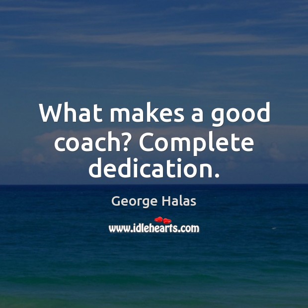 What makes a good coach? Complete dedication. George Halas Picture Quote