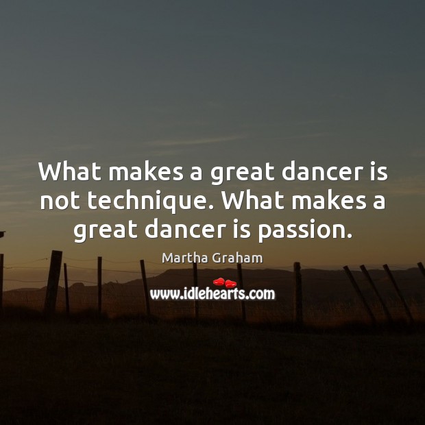 What makes a great dancer is not technique. What makes a great dancer is passion. Martha Graham Picture Quote