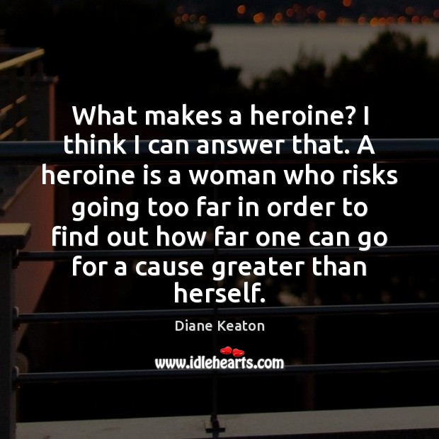 What makes a heroine? I think I can answer that. A heroine Diane Keaton Picture Quote