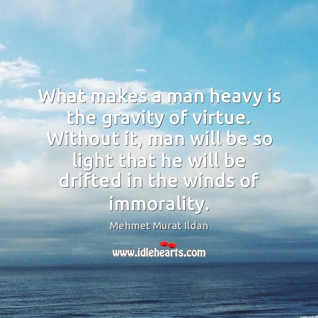 What makes a man heavy is the gravity of virtue. Without it, Image