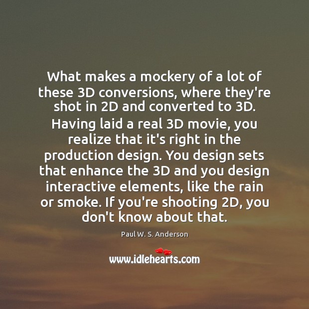 What makes a mockery of a lot of these 3D conversions, where Paul W. S. Anderson Picture Quote