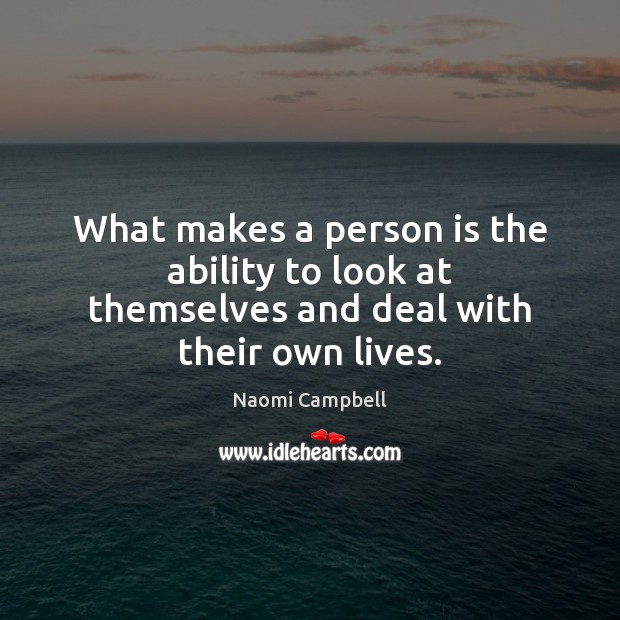 What makes a person is the ability to look at themselves and deal with their own lives. Image