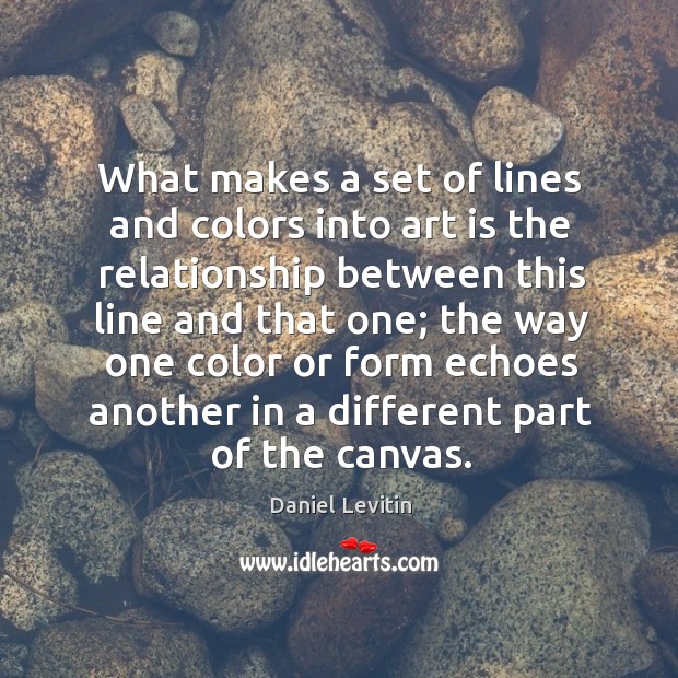 What makes a set of lines and colors into art is the Daniel Levitin Picture Quote