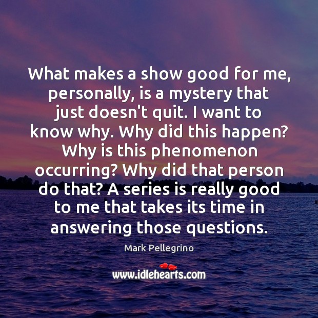 What makes a show good for me, personally, is a mystery that Mark Pellegrino Picture Quote