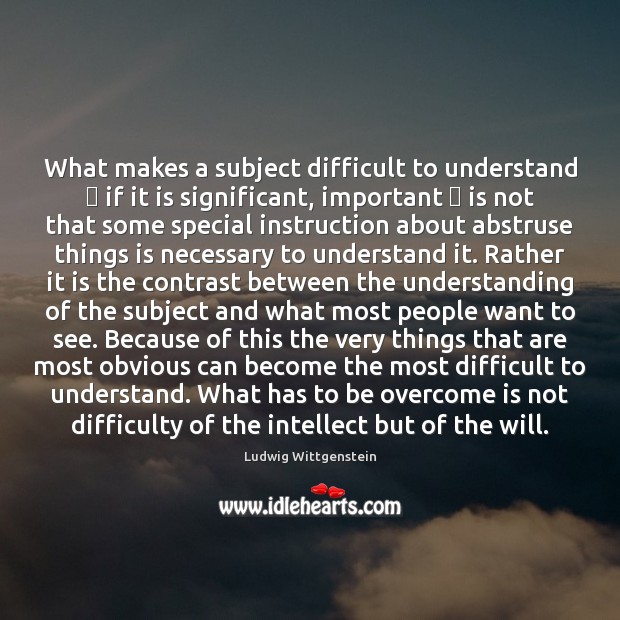 What makes a subject difficult to understand  if it is significant, important  Ludwig Wittgenstein Picture Quote