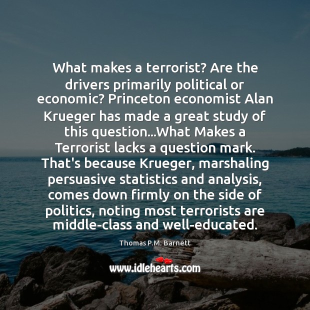 What makes a terrorist? Are the drivers primarily political or economic? Princeton Thomas P.M. Barnett Picture Quote