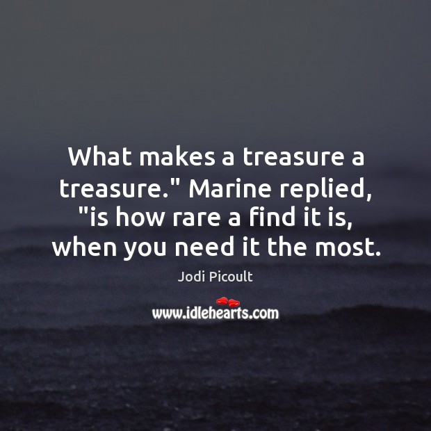 What makes a treasure a treasure.” Marine replied, “is how rare a Jodi Picoult Picture Quote