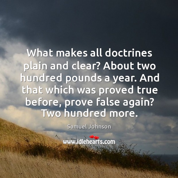 What makes all doctrines plain and clear? about two hundred pounds a year. Samuel Johnson Picture Quote