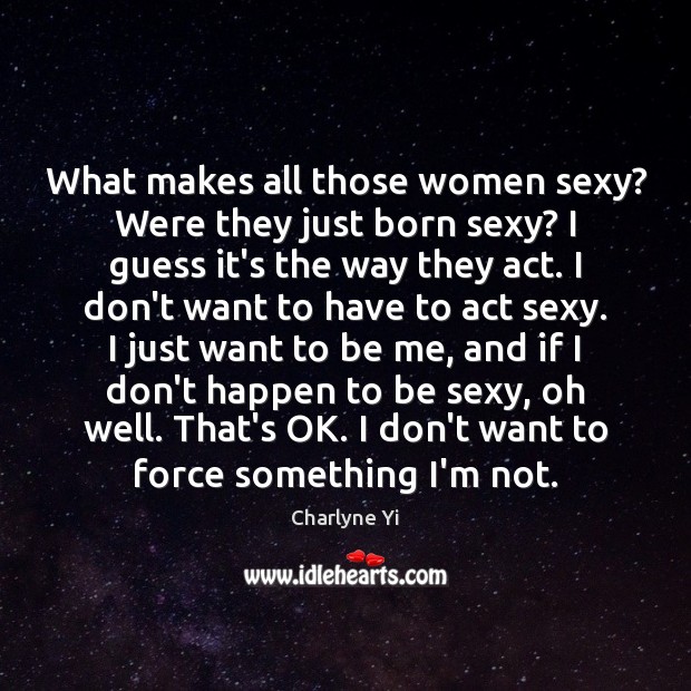 What makes all those women sexy? Were they just born sexy? I Charlyne Yi Picture Quote
