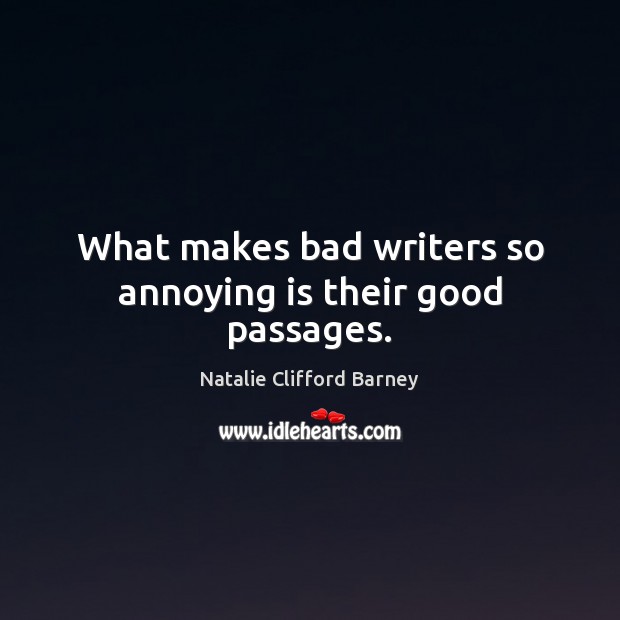 What makes bad writers so annoying is their good passages. Natalie Clifford Barney Picture Quote
