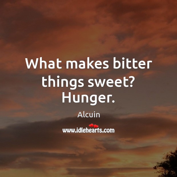 What makes bitter things sweet? Hunger. Alcuin Picture Quote
