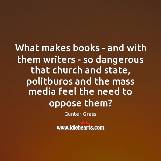 What makes books – and with them writers – so dangerous that Gunter Grass Picture Quote
