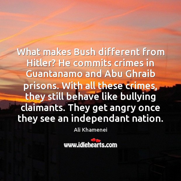 What makes Bush different from Hitler? He commits crimes in Guantanamo and Image