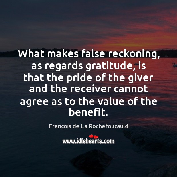 What makes false reckoning, as regards gratitude, is that the pride of François de La Rochefoucauld Picture Quote