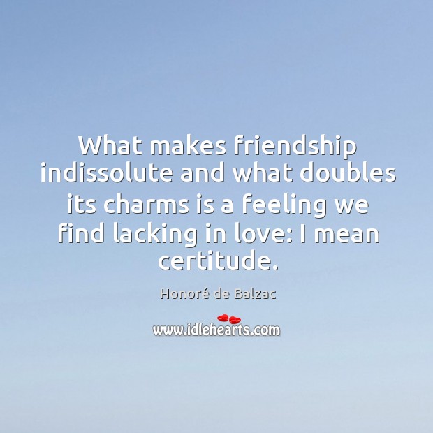 What makes friendship indissolute and what doubles its charms is a feeling Honoré de Balzac Picture Quote