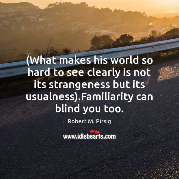 (What makes his world so hard to see clearly is not its Robert M. Pirsig Picture Quote