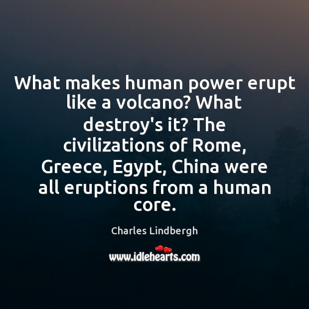 What makes human power erupt like a volcano? What destroy’s it? The Charles Lindbergh Picture Quote