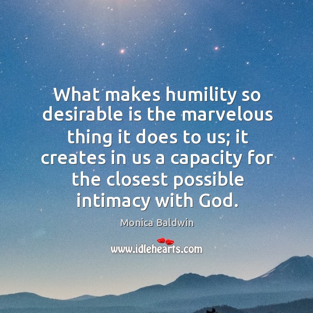 What makes humility so desirable is the marvelous thing it does to Monica Baldwin Picture Quote