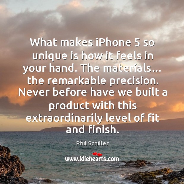 What makes iPhone 5 so unique is how it feels in your hand. Phil Schiller Picture Quote