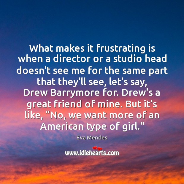What makes it frustrating is when a director or a studio head Eva Mendes Picture Quote