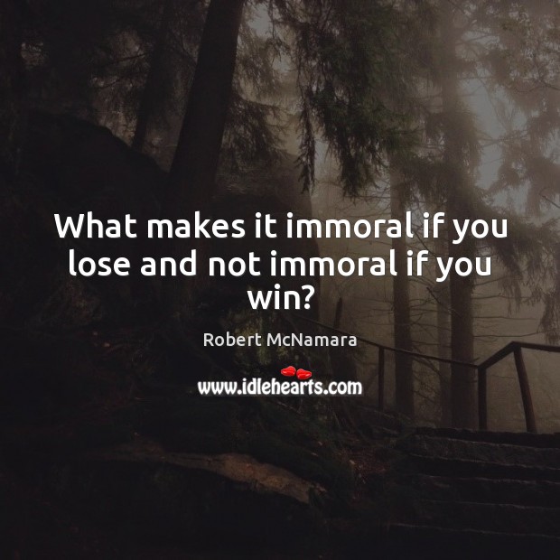 What makes it immoral if you lose and not immoral if you win? Image