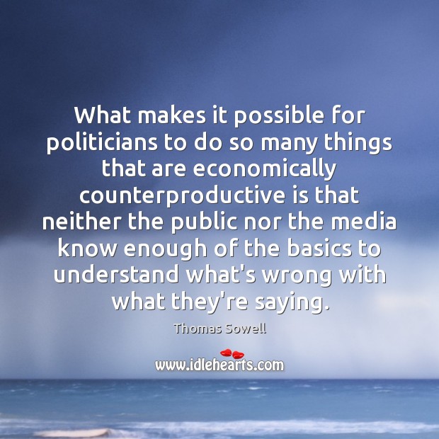 What makes it possible for politicians to do so many things that Thomas Sowell Picture Quote