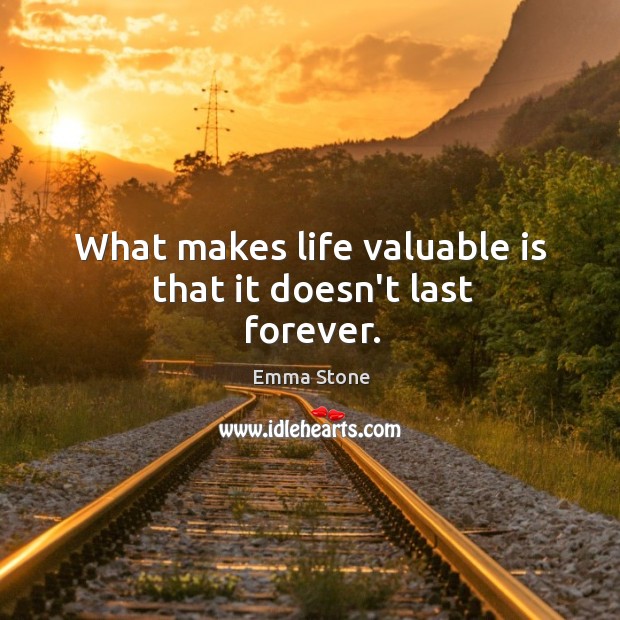 What makes life valuable is that it doesn’t last forever. Emma Stone Picture Quote