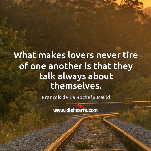 What makes lovers never tire of one another is that they talk always about themselves. Image