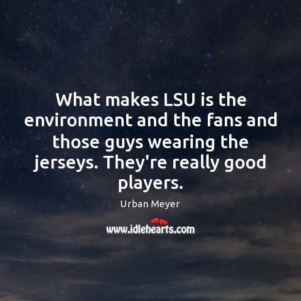 What makes LSU is the environment and the fans and those guys Urban Meyer Picture Quote