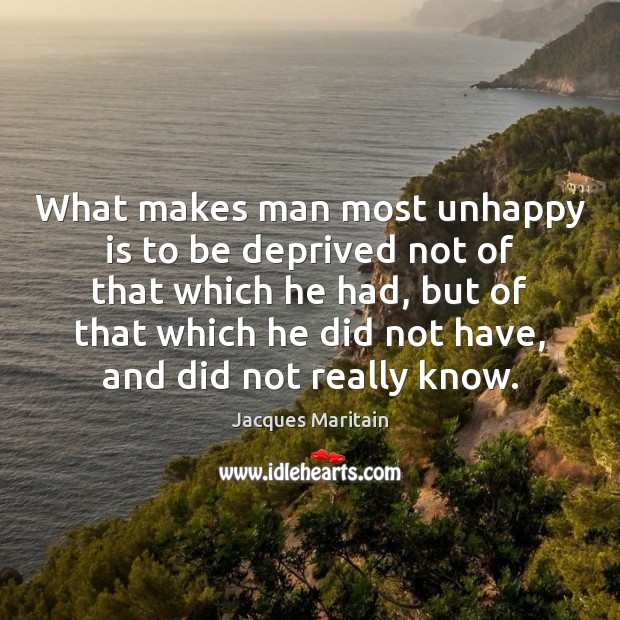 What makes man most unhappy is to be deprived not of that Jacques Maritain Picture Quote