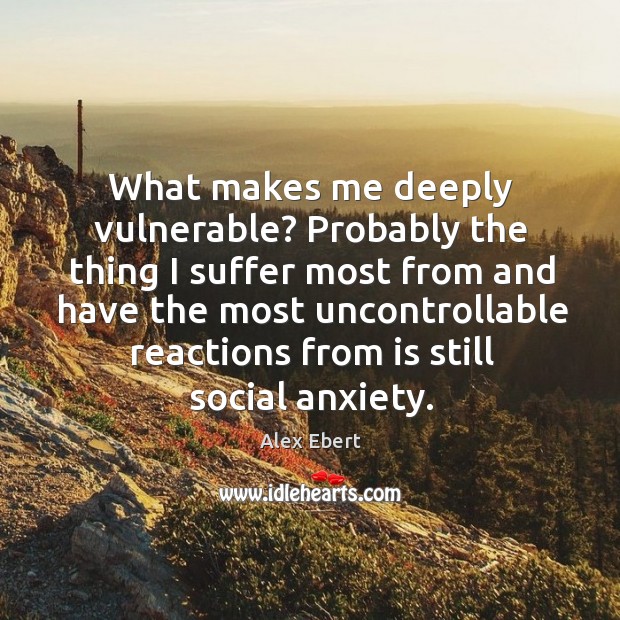 What makes me deeply vulnerable? Probably the thing I suffer most from Alex Ebert Picture Quote