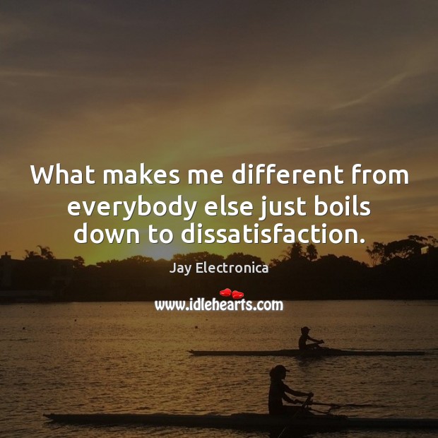 What makes me different from everybody else just boils down to dissatisfaction. Jay Electronica Picture Quote