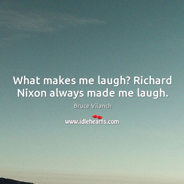 What makes me laugh? richard nixon always made me laugh. Bruce Vilanch Picture Quote
