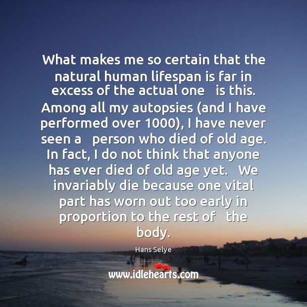 What makes me so certain that the natural human lifespan is far Hans Selye Picture Quote