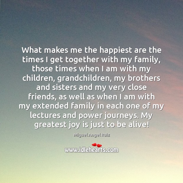 What makes me the happiest are the times I get together with Miguel Angel Ruiz Picture Quote