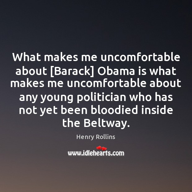 What makes me uncomfortable about [Barack] Obama is what makes me uncomfortable Henry Rollins Picture Quote