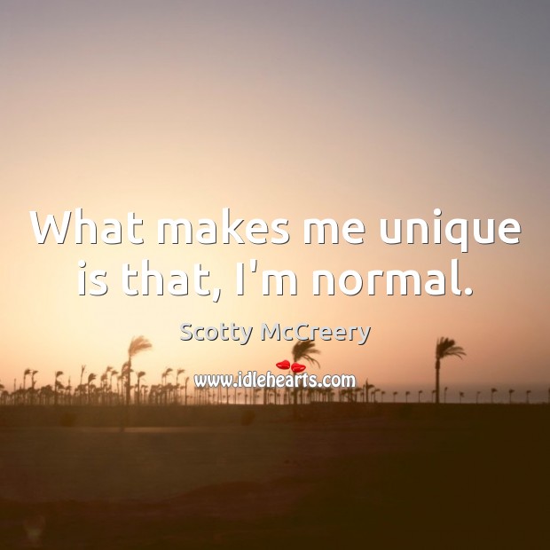 What makes me unique is that, I’m normal. Scotty McCreery Picture Quote