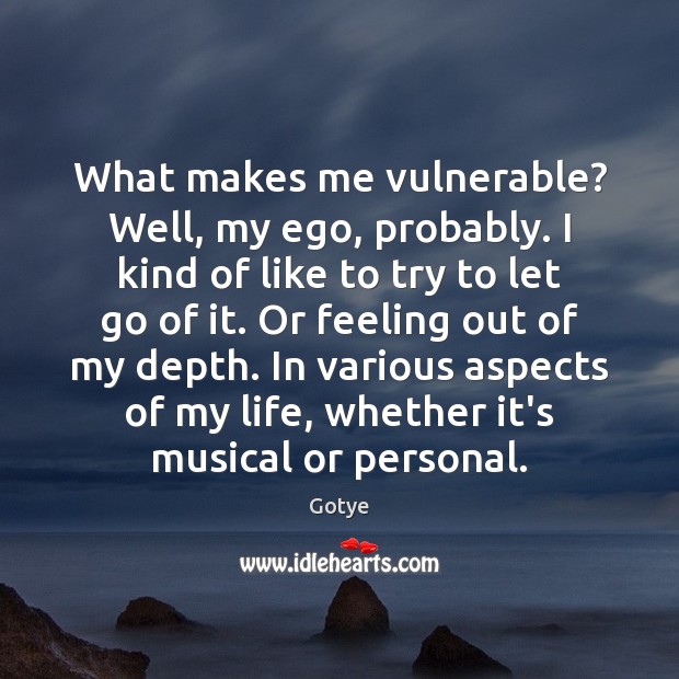 What makes me vulnerable? Well, my ego, probably. I kind of like Gotye Picture Quote