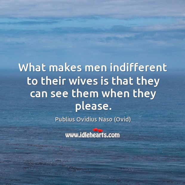 What makes men indifferent to their wives is that they can see them when they please. Image